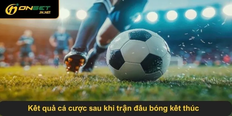 Kết quả cá cược sau khi trận đấu bóng kết thúc